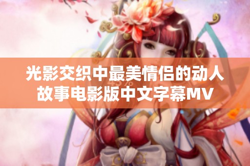 光影交织中最美情侣的动人故事电影版中文字幕MV