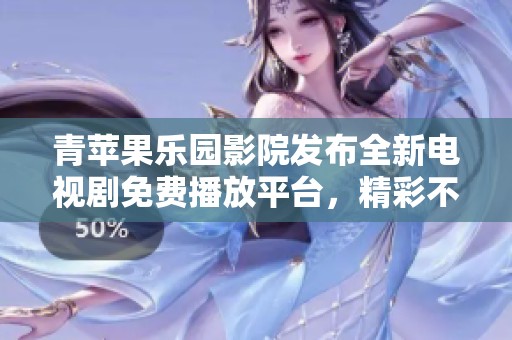 青苹果乐园影院发布全新电视剧免费播放平台，精彩不断！