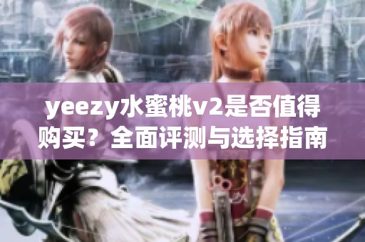 yeezy水蜜桃v2是否值得购买？全面评测与选择指南