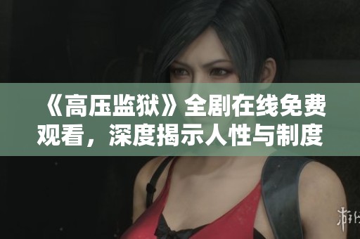 《高压监狱》全剧在线免费观看，深度揭示人性与制度的冲突