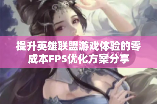 提升英雄联盟游戏体验的零成本FPS优化方案分享