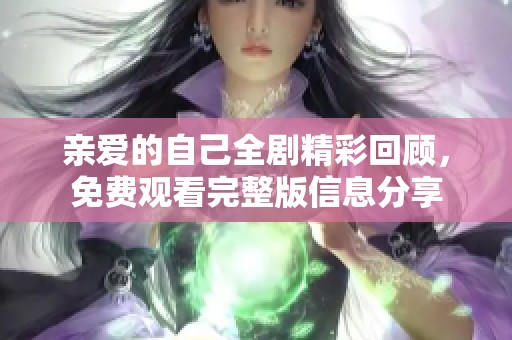 亲爱的自己全剧精彩回顾，免费观看完整版信息分享