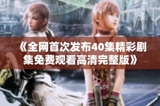 《全网首次发布40集精彩剧集免费观看高清完整版》