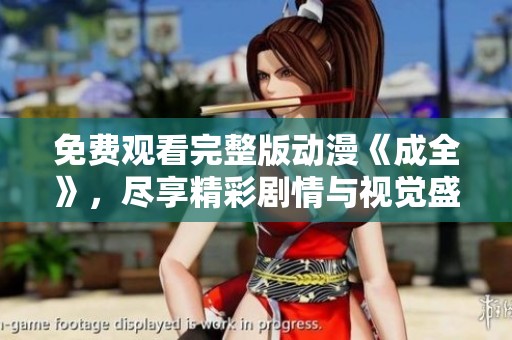免费观看完整版动漫《成全》，尽享精彩剧情与视觉盛宴