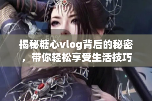 揭秘糖心vlog背后的秘密，带你轻松享受生活技巧