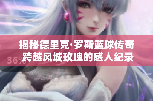 揭秘德里克·罗斯篮球传奇 跨越风城玫瑰的感人纪录片发布