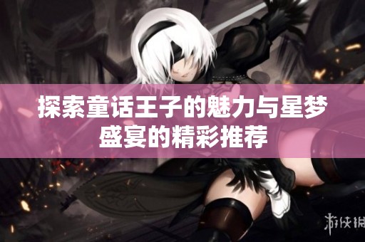 探索童话王子的魅力与星梦盛宴的精彩推荐