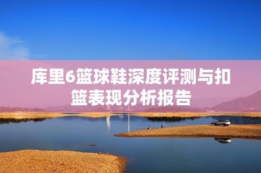 库里6篮球鞋深度评测与扣篮表现分析报告