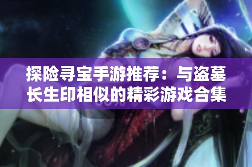 探险寻宝手游推荐：与盗墓长生印相似的精彩游戏合集