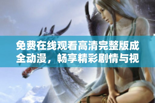 免费在线观看高清完整版成全动漫，畅享精彩剧情与视觉盛宴