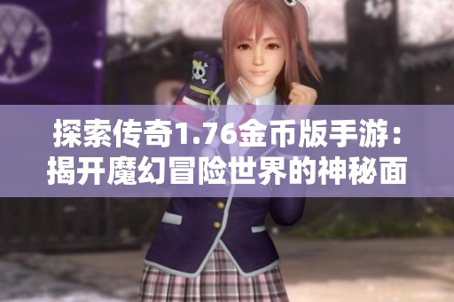 探索传奇1.76金币版手游：揭开魔幻冒险世界的神秘面纱