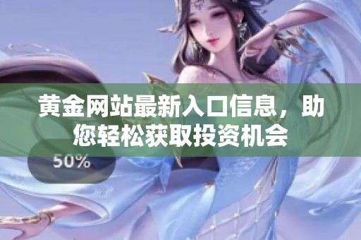 黄金网站最新入口信息，助您轻松获取投资机会