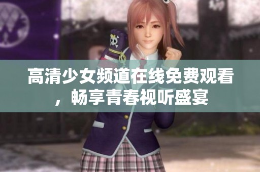 高清少女频道在线免费观看，畅享青春视听盛宴
