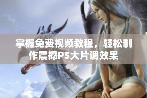 掌握免费视频教程，轻松制作震撼PS大片调效果