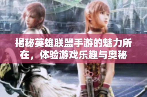 揭秘英雄联盟手游的魅力所在，体验游戏乐趣与奥秘