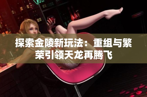 探索金陵新玩法：重组与繁荣引领天龙再腾飞