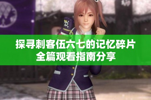 探寻刺客伍六七的记忆碎片全篇观看指南分享