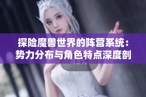 探险魔兽世界的阵营系统：势力分布与角色特点深度剖析