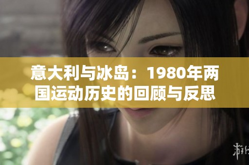 意大利与冰岛：1980年两国运动历史的回顾与反思
