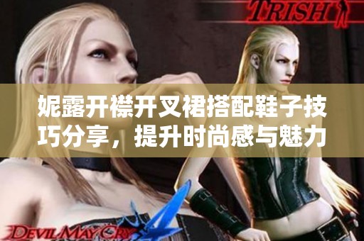 妮露开襟开叉裙搭配鞋子技巧分享，提升时尚感与魅力