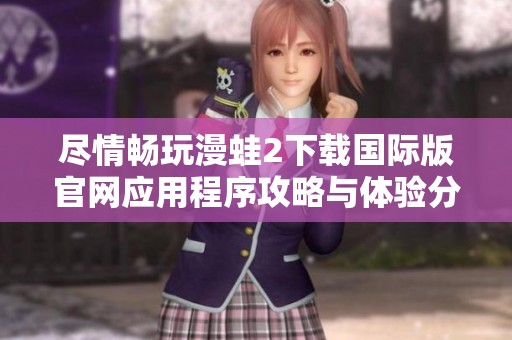 尽情畅玩漫蛙2下载国际版官网应用程序攻略与体验分享
