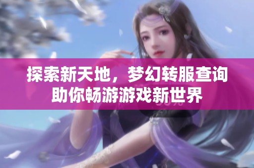 探索新天地，梦幻转服查询助你畅游游戏新世界