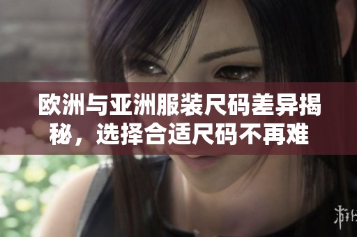 欧洲与亚洲服装尺码差异揭秘，选择合适尺码不再难