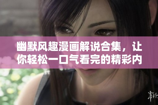 幽默风趣漫画解说合集，让你轻松一口气看完的精彩内容