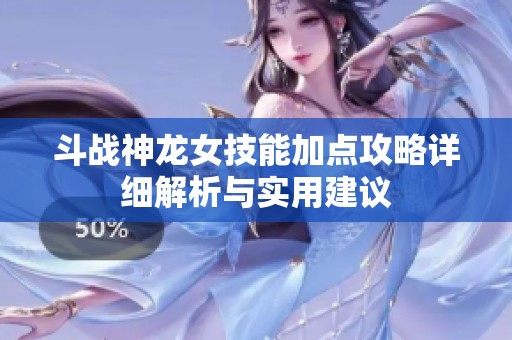 斗战神龙女技能加点攻略详细解析与实用建议
