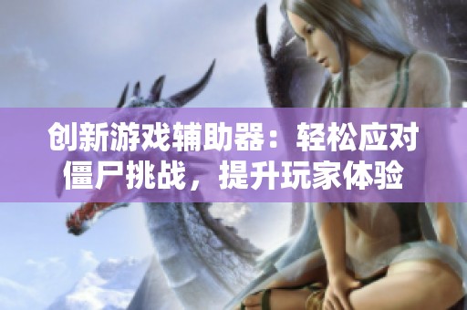 创新游戏辅助器：轻松应对僵尸挑战，提升玩家体验