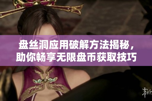 盘丝洞应用破解方法揭秘，助你畅享无限盘币获取技巧