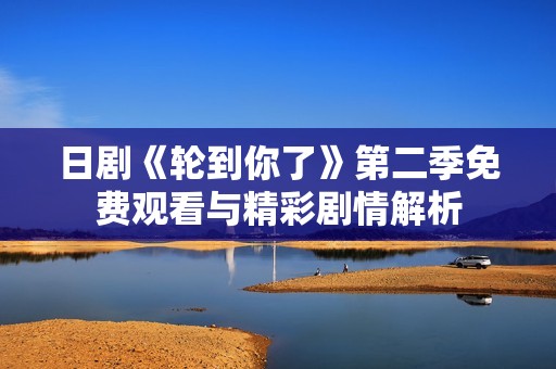 日剧《轮到你了》第二季免费观看与精彩剧情解析