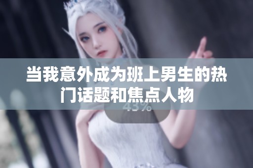 当我意外成为班上男生的热门话题和焦点人物