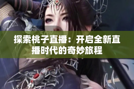 探索桃子直播：开启全新直播时代的奇妙旅程
