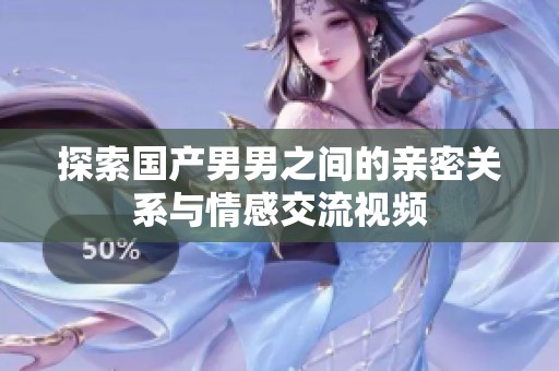 探索国产男男之间的亲密关系与情感交流视频