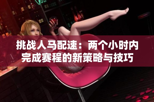 挑战人马配速：两个小时内完成赛程的新策略与技巧