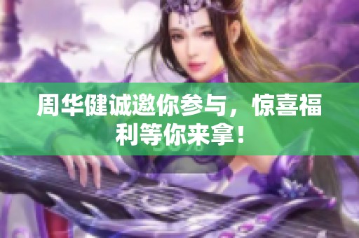 周华健诚邀你参与，惊喜福利等你来拿！