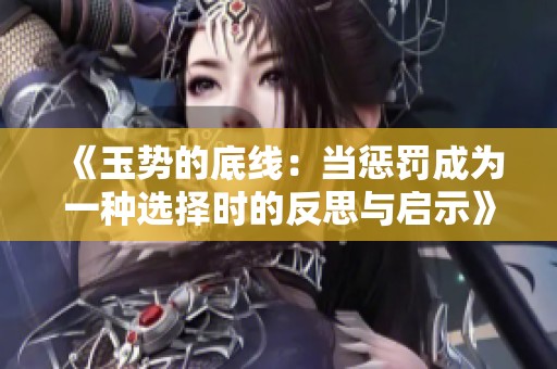 《玉势的底线：当惩罚成为一种选择时的反思与启示》