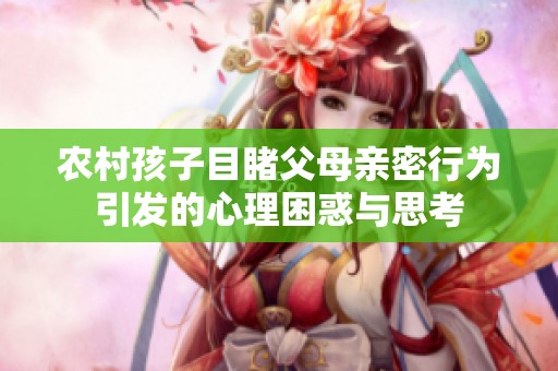 农村孩子目睹父母亲密行为引发的心理困惑与思考