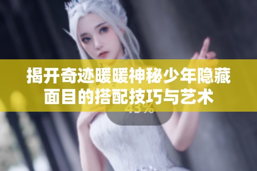 揭开奇迹暖暖神秘少年隐藏面目的搭配技巧与艺术