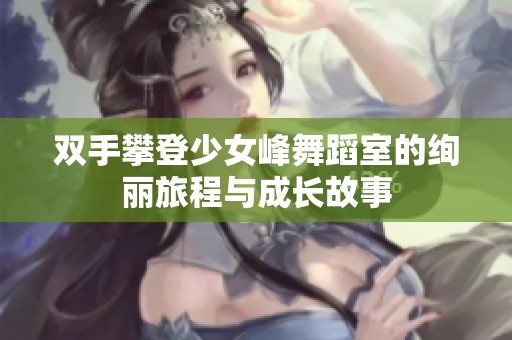 双手攀登少女峰舞蹈室的绚丽旅程与成长故事