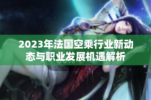 2023年法国空乘行业新动态与职业发展机遇解析