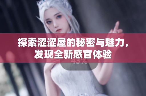 探索涩涩屋的秘密与魅力，发现全新感官体验