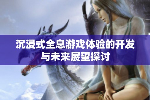 沉浸式全息游戏体验的开发与未来展望探讨