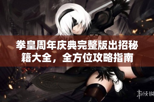 拳皇周年庆典完整版出招秘籍大全，全方位攻略指南