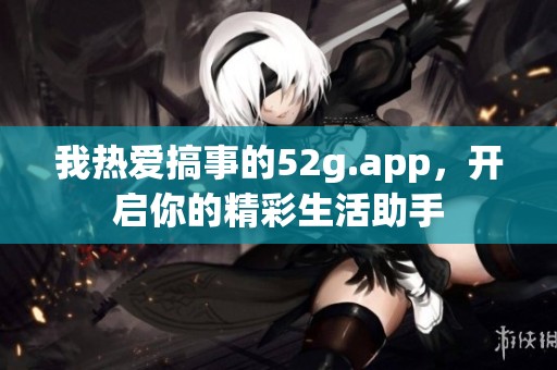 我热爱搞事的52g.app，开启你的精彩生活助手