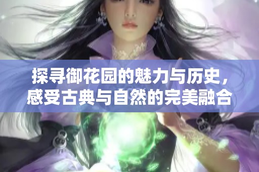 探寻御花园的魅力与历史，感受古典与自然的完美融合