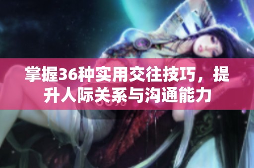 掌握36种实用交往技巧，提升人际关系与沟通能力