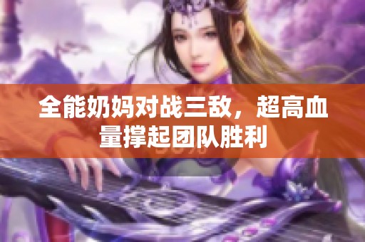 全能奶妈对战三敌，超高血量撑起团队胜利
