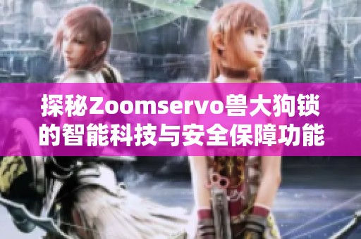 探秘Zoomservo兽大狗锁的智能科技与安全保障功能